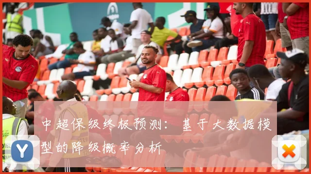 中超保级终极预测：基于大数据模型的降级概率分析