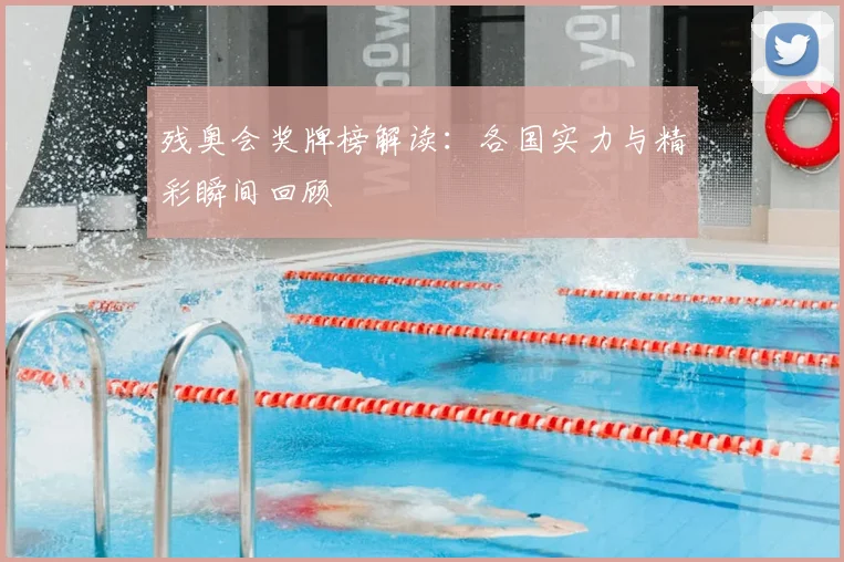 残奥会奖牌榜解读:各国实力与精彩瞬间回顾