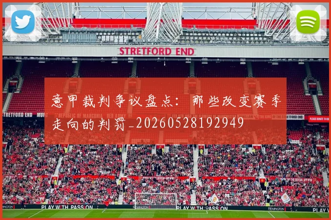 意甲裁判争议盘点：那些改变赛季走向的判罚_20260528192949