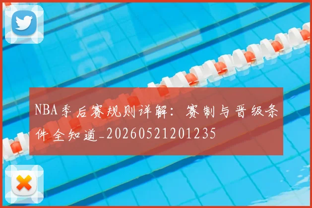 NBA季后赛规则详解:赛制与晋级条件全知道_20260521201235