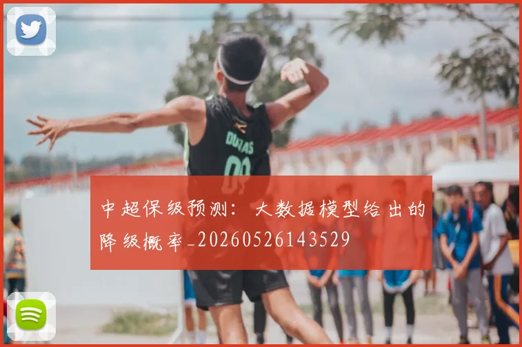 中超保级预测：大数据模型给出的降级概率_20260526143529