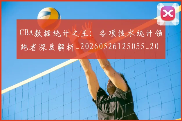 CBA数据统计之王:各项技术统计领跑者深度解析_20260526125055_20260606165234
