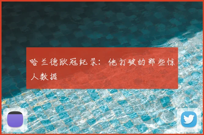 哈兰德欧冠纪录：他打破的那些惊人数据