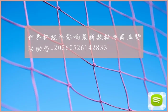 世界杯经济影响最新数据与商业赞助动态_20260526142833