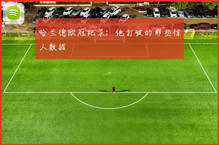 哈兰德欧冠纪录：他打破的那些惊人数据